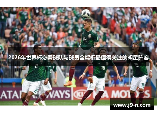 2026年世界杯必看球队与球员全解析最值得关注的明星阵容