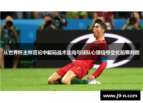 从世界杯主帅言论中解码战术走向与球队心理信号变化前瞻判断