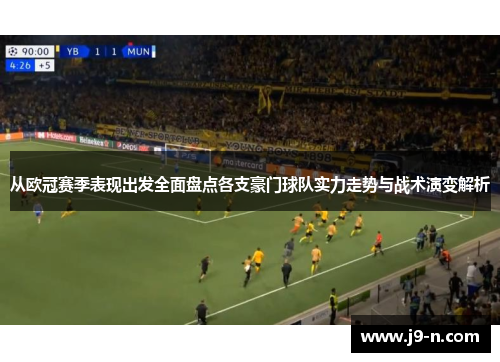 从欧冠赛季表现出发全面盘点各支豪门球队实力走势与战术演变解析