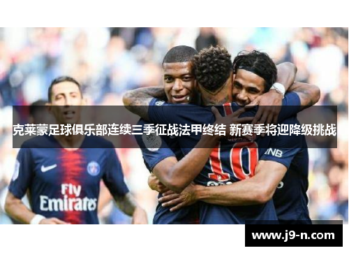 克莱蒙足球俱乐部连续三季征战法甲终结 新赛季将迎降级挑战
