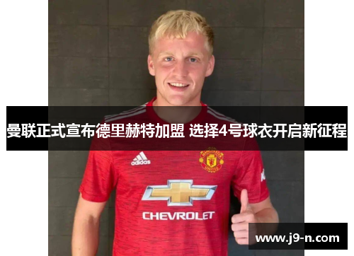 曼联正式宣布德里赫特加盟 选择4号球衣开启新征程