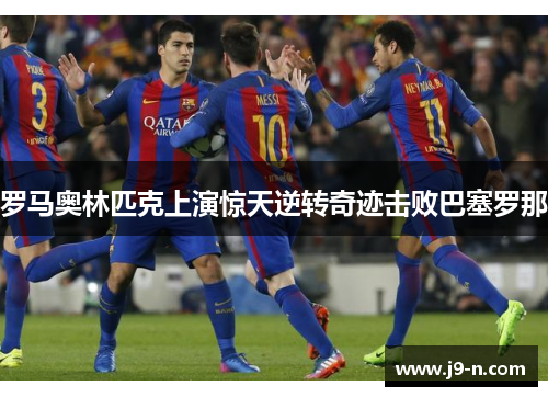 罗马奥林匹克上演惊天逆转奇迹击败巴塞罗那