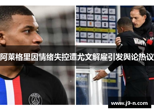 阿莱格里因情绪失控遭尤文解雇引发舆论热议