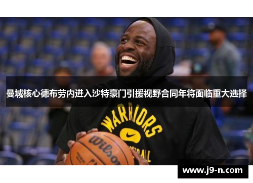曼城核心德布劳内进入沙特豪门引援视野合同年将面临重大选择