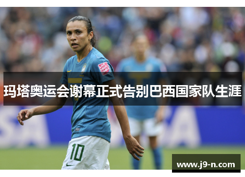 玛塔奥运会谢幕正式告别巴西国家队生涯
