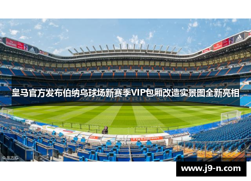 皇马官方发布伯纳乌球场新赛季VIP包厢改造实景图全新亮相
