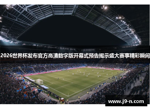 2026世界杯发布官方高清数字版开幕式预告揭示盛大赛事精彩瞬间