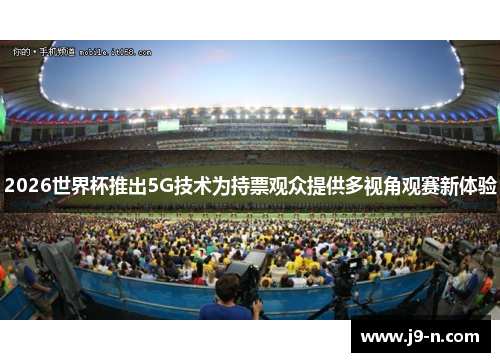 2026世界杯推出5G技术为持票观众提供多视角观赛新体验
