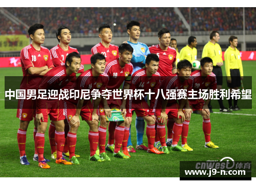 中国男足迎战印尼争夺世界杯十八强赛主场胜利希望 中国男足迎战印尼争夺世界杯十八强赛主场胜利希望