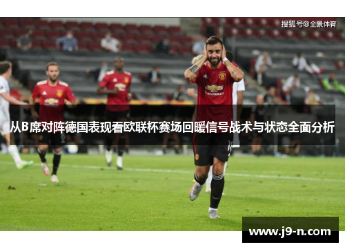 从B席对阵德国表现看欧联杯赛场回暖信号战术与状态全面分析