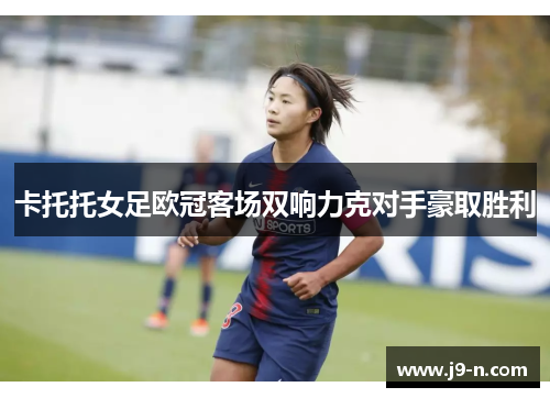 卡托托女足欧冠客场双响力克对手豪取胜利