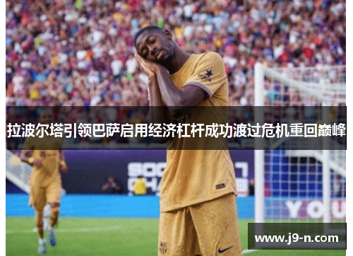 拉波尔塔引领巴萨启用经济杠杆成功渡过危机重回巅峰
