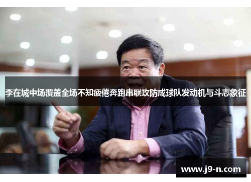 李在城中场覆盖全场不知疲倦奔跑串联攻防成球队发动机与斗志象征
