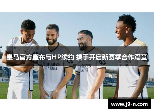 皇马官方宣布与HP续约 携手开启新赛季合作篇章 皇马官方宣布与HP续约 携手开启新赛季合作篇章