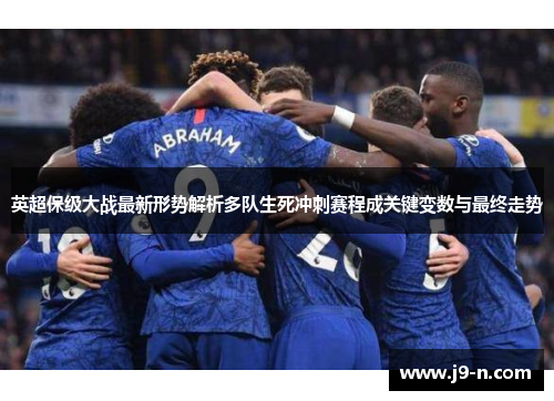 英超保级大战最新形势解析多队生死冲刺赛程成关键变数与最终走势