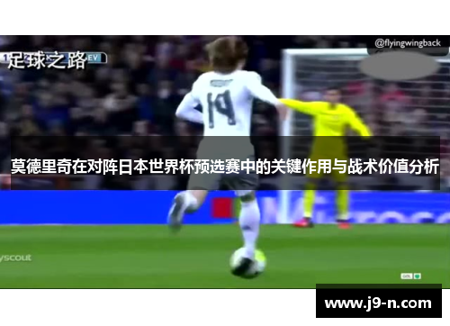 莫德里奇在对阵日本世界杯预选赛中的关键作用与战术价值分析