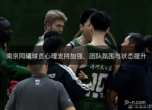南京同曦球员心理支持加强，团队氛围与状态提升
