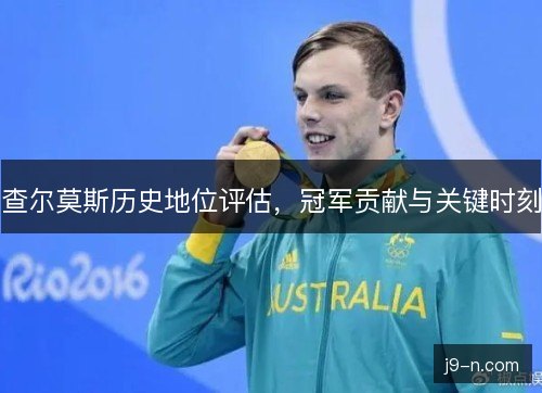查尔莫斯历史地位评估,冠军贡献与关键时刻 查尔莫斯历史地位评估,冠军贡献与关键时刻